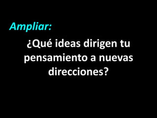 Ampliar:
  ¿Qué ideas dirigen tu
  pensamiento a nuevas
       direcciones?
 