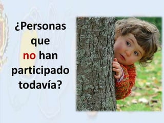 ¿Personas
    que
   no han
participado
  todavía?
 