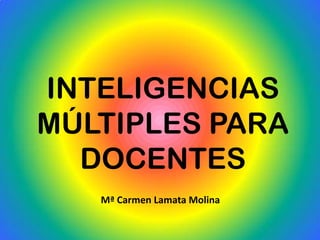 INTELIGENCIAS
MÚLTIPLES PARA
  DOCENTES
   Mª Carmen Lamata Molina
 