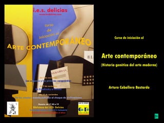 Curso de iniciación al




Arte contemporáneo
(Historia genética del arte moderno)




    Arturo Caballero Bastardo
 
