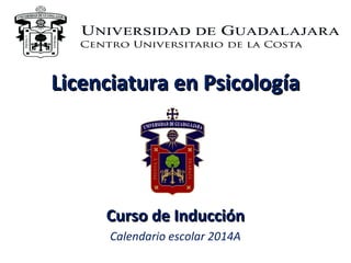 Licenciatura en Psicología

Curso de Inducción
Calendario escolar 2014A

 