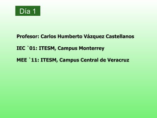 [object Object],Profesor: Carlos Humberto Vázquez Castellanos IEC `01: ITESM, Campus Monterrey MEE `11: ITESM, Campus Central de Veracruz 