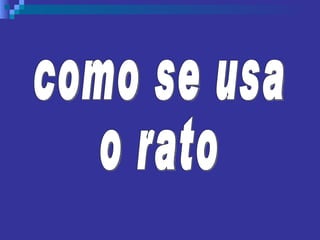 como se usa o rato 