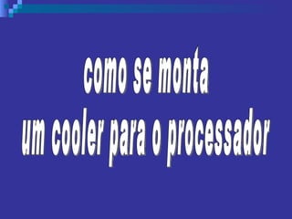 como se monta um cooler para o processador 