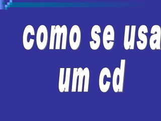 como se usa  um cd 