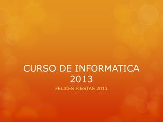 CURSO DE INFORMATICA
2013
FELICES FIESTAS 2013

 