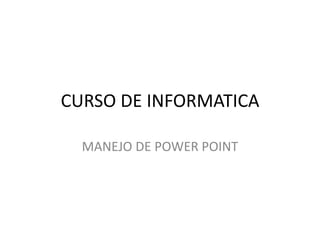 CURSO DE INFORMATICA
MANEJO DE POWER POINT
 