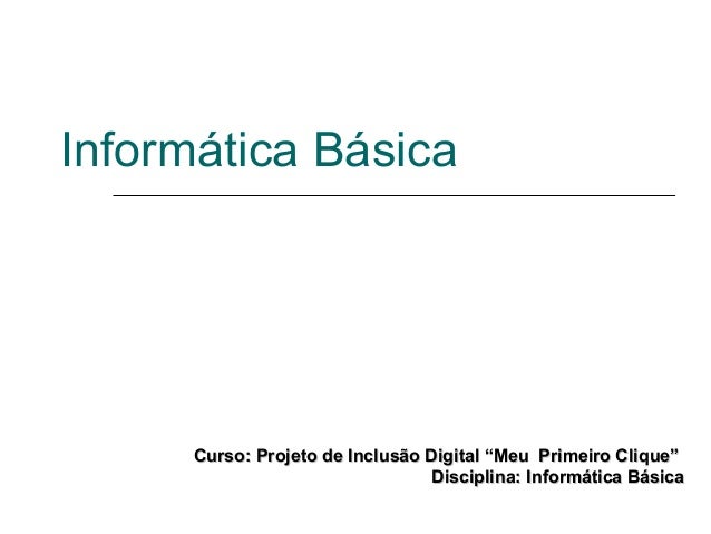 Informática Básica
Curso: Projeto de Inclusão Digital “Meu Primeiro Clique”Curso: Projeto de Inclusão Digital “Meu Primeir...