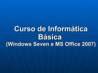 Curso de Informática Básica  (Windows Seven e MS Office 2007) 