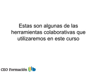 Estas son algunas de las
herramientas colaborativas que
utilizaremos en este curso
 