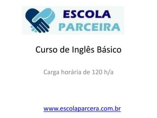 Curso de Inglês Básico
Carga horária de 120 h/a
www.escolaparcera.com.br
 