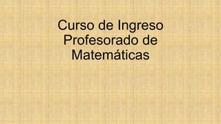 Curso de Ingreso
Profesorado de
Matemáticas

 