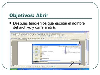 Objetivos: Abrir Después tendremos que escribir el nombre del archivo y darle a abrir. 