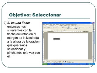 Objetivo: Seleccionar 2)  Si es una línea:  entonces nos situaremos con la flecha del ratón en el margen de la izquierda a la altura de la oración que queramos seleccionar y pinchamos una vez con él.  