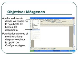 Objetivo: Márgenes Ajustar la distancia desde los bordes de la hoja hasta los bordes del documento. Para fijarlos abrimos el menú Archivo y después elegimos la opción de Configurar página.  
