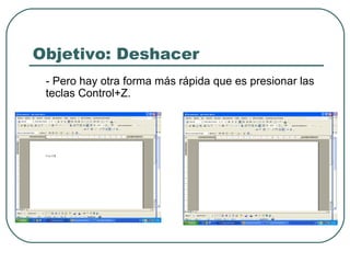 Objetivo: Deshacer - Pero hay otra forma más rápida que es presionar las teclas Control+Z. 