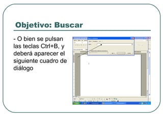 Objetivo: Buscar - O bien se pulsan las teclas Ctrl+B, y deberá aparecer el siguiente cuadro de diálogo 
