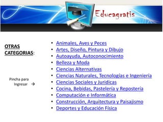 OTRAS
CATEGORIAS:
Pincha para
Ingresar 
• Animales, Aves y Peces
• Artes, Diseño, Pintura y Dibujo
• Autoayuda, Autoconocimiento
• Belleza y Moda
• Ciencias Alternativas
• Ciencias Naturales, Tecnologías e Ingeniería
• Ciencias Sociales y Juridicas
• Cocina, Bebidas, Pastelería y Repostería
• Computación e Informática
• Construcción, Arquitectura y Paisajismo
• Deportes y Educación Física
 