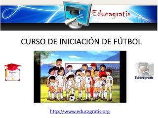 http://www.educagratis.org
CURSO DE INICIACIÓN DE FÚTBOL
 
