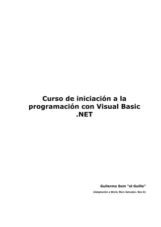 Curso de iniciación a la
programación con Visual Basic
.NET

Guilermo Som “el Guille”
(Adaptación a Word, Marc Salvador. Rev A)

 