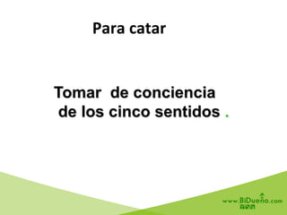 Tomar de conciencia
de los cinco sentidos .
Para	
  catar	
  	
  
 