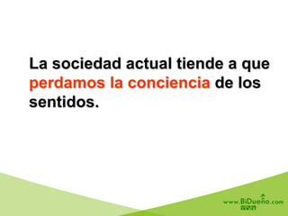 La sociedad actual tiende a que
perdamos la conciencia de los
sentidos.
 