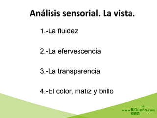 Análisis	
  sensorial.	
  La	
  vista.	
  
1.-La fluidez
2.-La efervescencia
3.-La transparencia
4.-El color, matiz y brillo
 