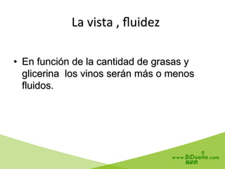  	
  La	
  vista	
  ,	
  ﬂuidez	
  
•  En función de la cantidad de grasas y
glicerina los vinos serán más o menos
fluidos.
 
