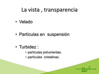 La	
  vista	
  ,	
  transparencia	
  
•  Velado
•  Partículas en suspensión
•  Turbidez :
•  partículas polvorientas.
•  partículas cristalinas.
 