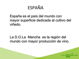 España es el país del mundo con
mayor superficie dedicada al cultivo del
viñedo.
La D.O.La Mancha es la región del
mundo con mayor producción de vino.
ESPAÑA	
  
 