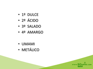 •  1º	
  	
  DULCE	
  
•  2º	
  	
  ÁCIDO	
  
•  3º	
  	
  SALADO	
  
•  4º	
  	
  AMARGO	
  
•  UMAMI	
  
•  METÁLICO	
  
 