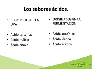 •  PROCENETES	
  DE	
  LA	
  
UVA	
  
•  Ácido	
  tartárico	
  
•  Ácido	
  málico	
  
•  Ácido	
  cítrico	
  
•  ORIGINADOS	
  EN	
  LA	
  
FERMENTACIÓN	
  
•  Ácido	
  succínico	
  
•  Ácido	
  lác6co	
  
•  Ácido	
  acé6co	
  
Los	
  sabores	
  ácidos.	
  
 