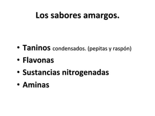 •  Taninos	
  condensados.	
  (pepitas	
  y	
  raspón)	
  
•  Flavonas	
  
•  Sustancias	
  nitrogenadas	
  
•  Aminas	
  
Los	
  sabores	
  amargos.	
  
 