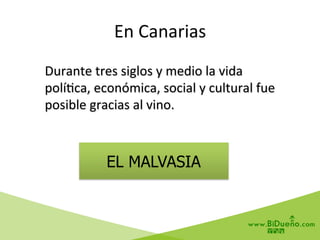 Durante	
  tres	
  siglos	
  y	
  medio	
  la	
  vida	
  
polí6ca,	
  económica,	
  social	
  y	
  cultural	
  fue	
  
posible	
  gracias	
  al	
  vino.	
  	
  
En	
  Canarias	
  	
  
EL MALVASIA
 