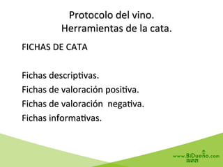 Protocolo	
  del	
  vino.	
  
	
  	
  	
  	
  Herramientas	
  de	
  la	
  cata.	
  
	
  FICHAS	
  DE	
  CATA	
  
	
  
	
  Fichas	
  descrip6vas.	
  	
  
	
  Fichas	
  de	
  valoración	
  posi6va.	
  
	
  Fichas	
  de	
  valoración	
  	
  nega6va.	
  
	
  Fichas	
  informa6vas.	
  
	
  
 