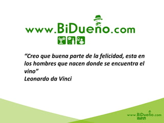 “Creo	
  que	
  buena	
  parte	
  de	
  la	
  felicidad,	
  esta	
  en	
  
los	
  hombres	
  que	
  nacen	
  donde	
  se	
  encuentra	
  el	
  
vino”	
  
Leonardo	
  da	
  Vinci	
  
 