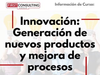 Innovación:
Generación de
nuevos productos
y mejora de
procesos
Información de Curso:
 