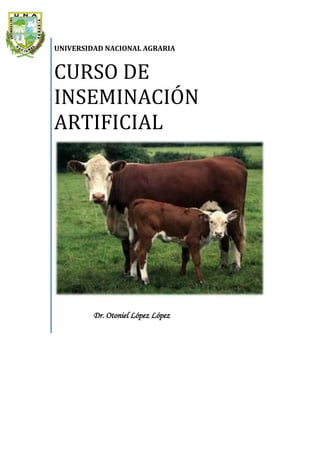 UNIVERSIDAD NACIONAL AGRARIA

CURSO DE
INSEMINACIÓN
ARTIFICIAL

Dr. Otoniel López López

 