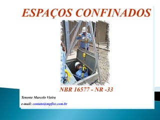 ESPAÇOS CONFINADOS
NBR 16577 - NR -33
Tenente Marcelo Vieira
e-mail: contato@mpfire.com.br
 