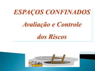 ESPAÇOS CONFINADOS
Avaliação e Controle
dos Riscos
 