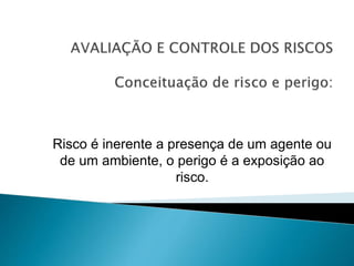 Risco é inerente a presença de um agente ou
de um ambiente, o perigo é a exposição ao
risco.
 