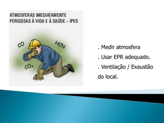 . Medir atmosfera
. Usar EPR adequado.
. Ventilação / Exaustão
do local.
 