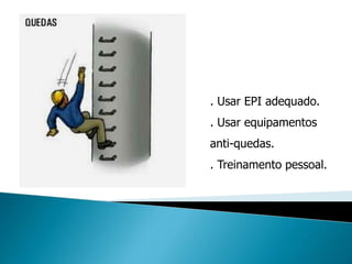 . Usar EPI adequado.
. Usar equipamentos
anti-quedas.
. Treinamento pessoal.
 
