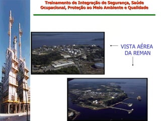 Treinamento de Integração de Segurança, Saúde
Ocupacional, Proteção ao Meio Ambiente e Qualidade




                                     VISTA AÉREA
                                      DA REMAN
 