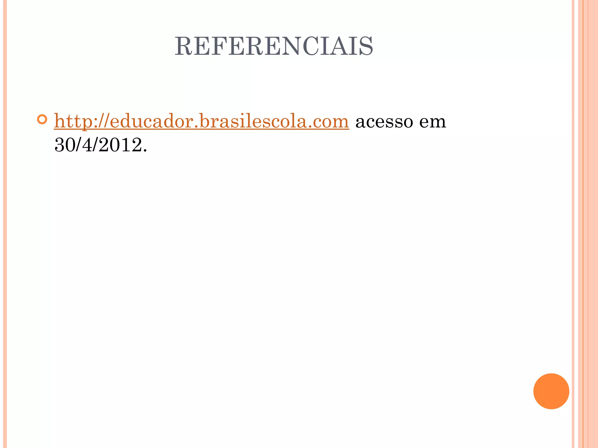 REFERENCIAIS

   http://educador.brasilescola.com acesso em
    30/4/2012.
 