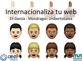 Internacionaliza tu web
Eli Garcia - Mondragon Unibertsitatea
 