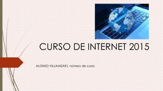 CURSO DE INTERNET 2015
ALONSO VILLAMIZAR| número de curso
 