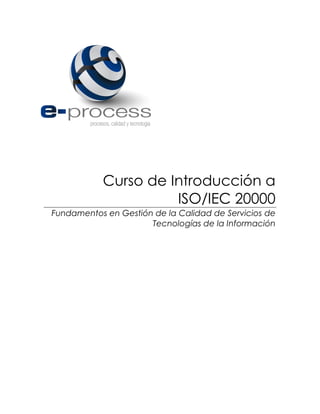 Curso de Introducción a
ISO/IEC 20000
Fundamentos en Gestión de la Calidad de Servicios de
Tecnologías de la Información
 