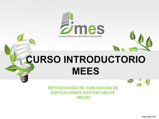 CURSO INTRODUCTORIO
MEES
METODOLOGÍA DE EVALUACIÓN DE
EDIFICACIONES SUSTENTABLES
(MEES)
 