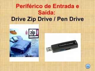 Periférico de Entrada e Saída:  Drive   Zip Drive / Pen Drive 23 